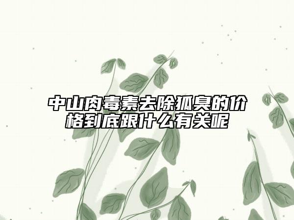 中山肉毒素去除狐臭的价格到底跟什么有关呢