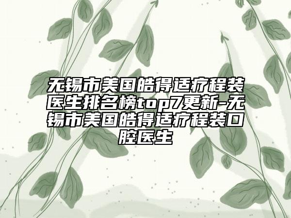 无锡市美国皓得适疗程装医生排名榜top7更新-无锡市美国皓得适疗程装口腔医生
