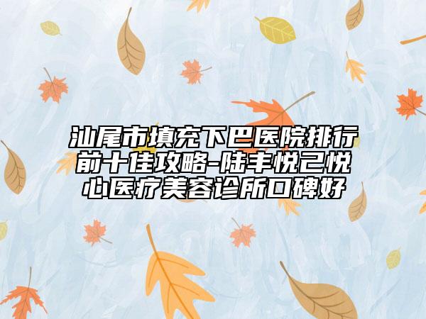 汕尾市填充下巴医院排行前十佳攻略-陆丰悦己悦心医疗美容诊所口碑好