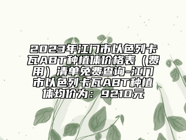 2023年江门市以色列卡瓦ABT种植体价格表（费用）清单免费查询-江门市以色列卡瓦ABT种植体均价为：9210元