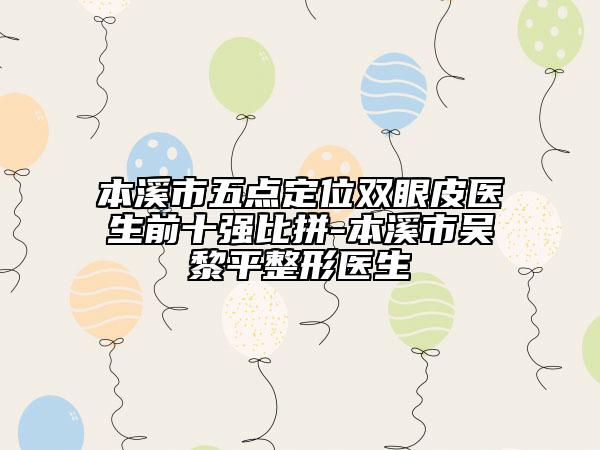 本溪市五点定位双眼皮医生前十强比拼-本溪市吴黎平整形医生