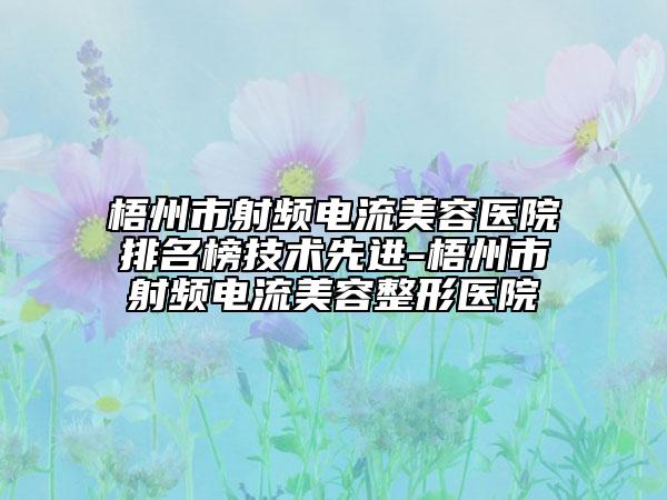梧州市射频电流美容医院排名榜技术先进-梧州市射频电流美容整形医院