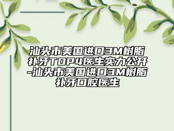 汕头市美国进口3M树脂补牙TOP4医生实力公开-汕头市美国进口3M树脂补牙口腔医生