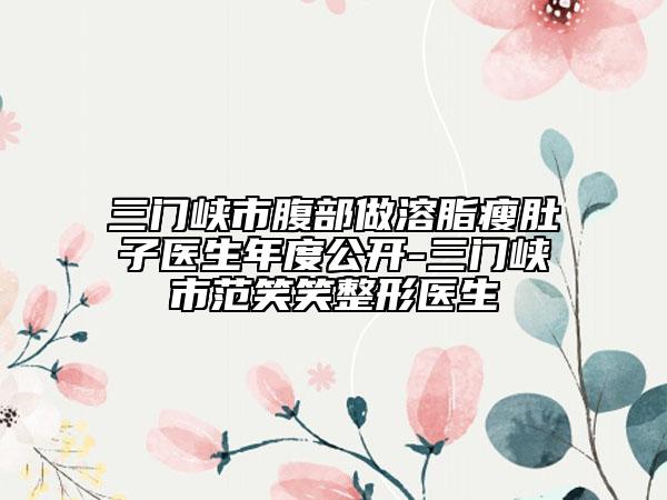 三门峡市腹部做溶脂瘦肚子医生年度公开-三门峡市范笑笑整形医生