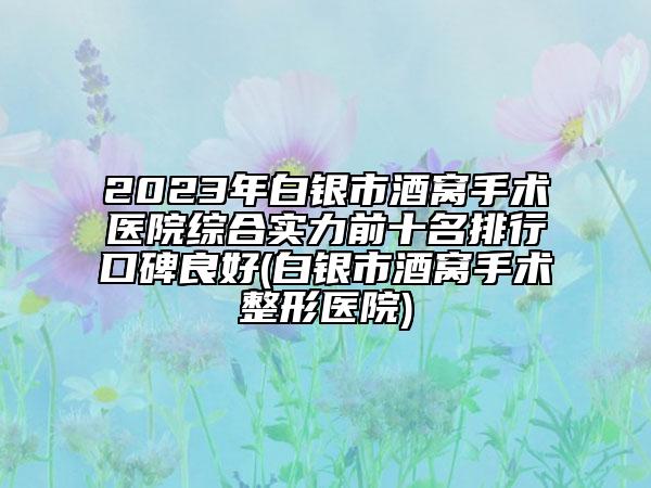 2023年白银市酒窝手术医院综合实力前十名排行口碑良好(白银市酒窝手术整形医院)
