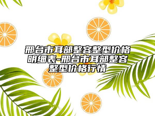 邢台市耳部整容整型价格明细表-邢台市耳部整容整型价格行情