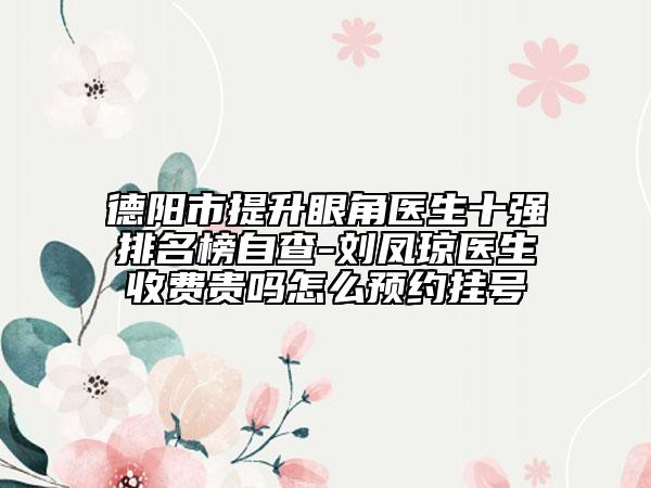 德阳市提升眼角医生十强排名榜自查-刘凤琼医生收费贵吗怎么预约挂号