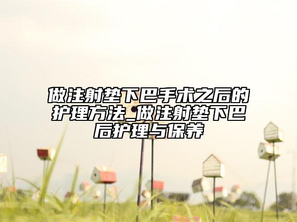 做注射垫下巴手术之后的护理方法_做注射垫下巴后护理与保养