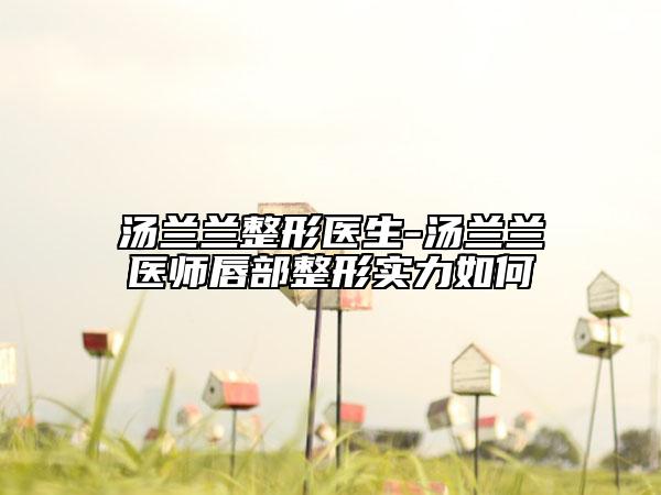 汤兰兰整形医生-汤兰兰医师唇部整形实力如何