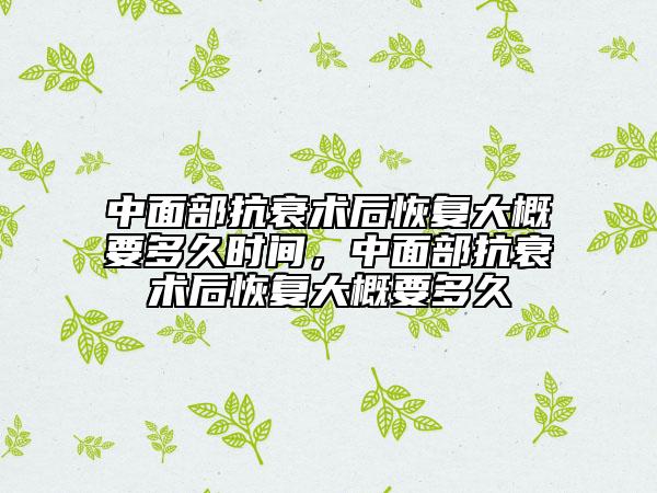 中面部抗衰术后恢复大概要多久时间，中面部抗衰术后恢复大概要多久