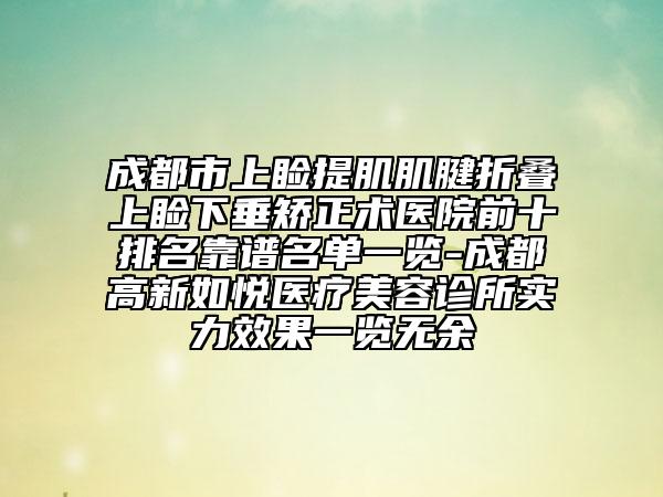 成都市上睑提肌肌腱折叠上睑下垂矫正术医院前十排名靠谱名单一览-成都高新如悦医疗美容诊所实力效果一览无余