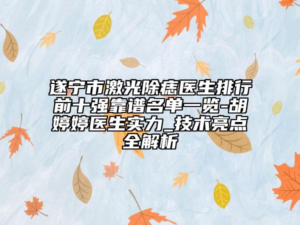 遂宁市激光除痣医生排行前十强靠谱名单一览-胡婷婷医生实力_技术亮点全解析