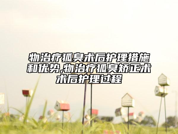 物治疗狐臭术后护理措施和优势,物治疗狐臭矫正术术后护理过程