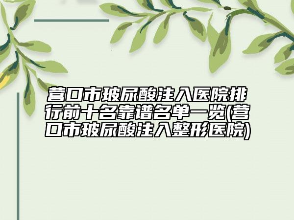 营口市玻尿酸注入医院排行前十名靠谱名单一览(营口市玻尿酸注入整形医院)