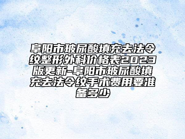 阜阳市玻尿酸填充去法令纹整形外科价格表2023版更新-阜阳市玻尿酸填充去法令纹手术费用要准备多少