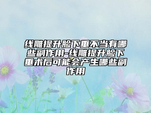 线雕提升脸下垂不当有哪些副作用-线雕提升脸下垂术后可能会产生哪些副作用