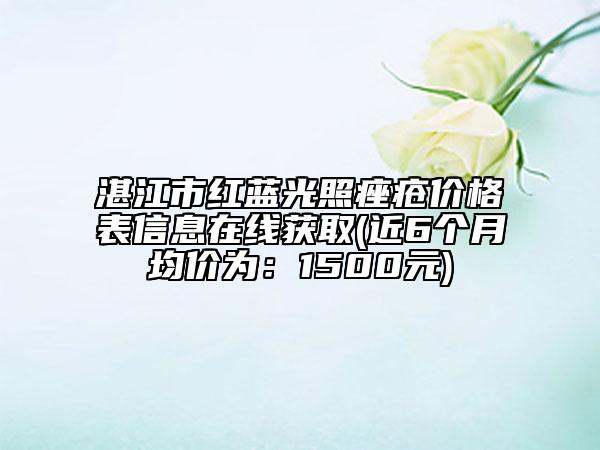湛江市红蓝光照痤疮价格表信息在线获取(近6个月均价为：1500元)