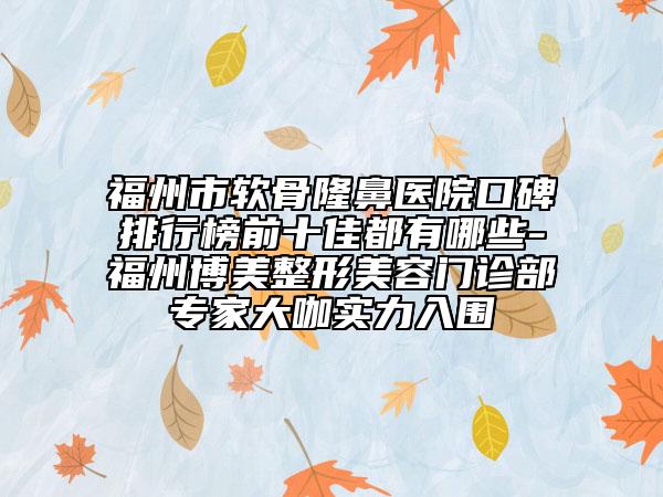 福州市软骨隆鼻医院口碑排行榜前十佳都有哪些-福州博美整形美容门诊部专家大咖实力入围