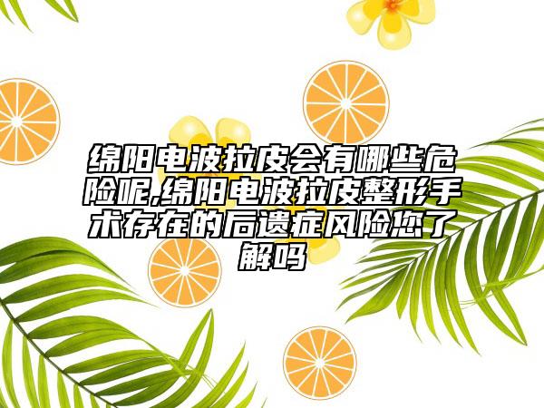 绵阳电波拉皮会有哪些危险呢,绵阳电波拉皮整形手术存在的后遗症风险您了解吗
