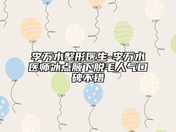 李万水整形医生-李万水医师冰点腋下脱毛人气口碑不错