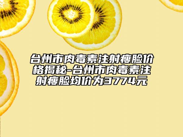 台州市肉毒素注射瘦脸价格揭秘-台州市肉毒素注射瘦脸均价为3774元