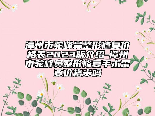 漳州市驼峰鼻整形修复价格表2023版介绍-漳州市驼峰鼻整形修复手术需要价格贵吗