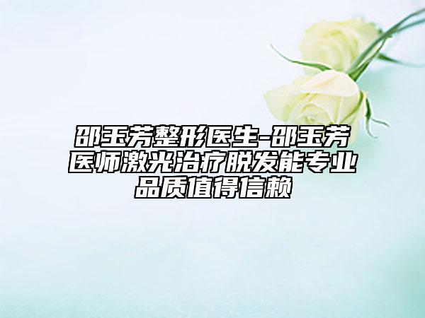 邵玉芳整形医生-邵玉芳医师激光治疗脱发能专业品质值得信赖