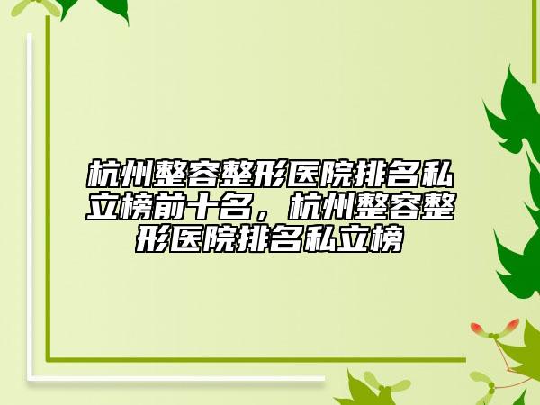 杭州整容整形医院排名私立榜前十名，杭州整容整形医院排名私立榜