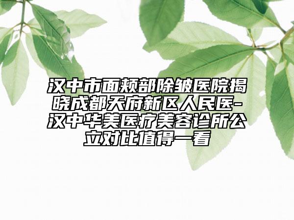 汉中市面颊部除皱医院揭晓成都天府新区人民医-汉中华美医疗美容诊所公立对比值得一看