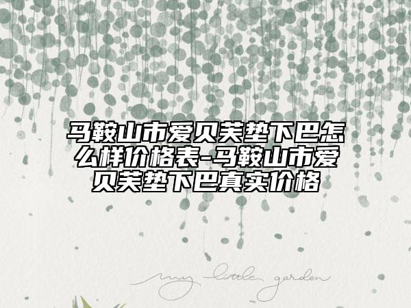马鞍山市爱贝芙垫下巴怎么样价格表-马鞍山市爱贝芙垫下巴真实价格