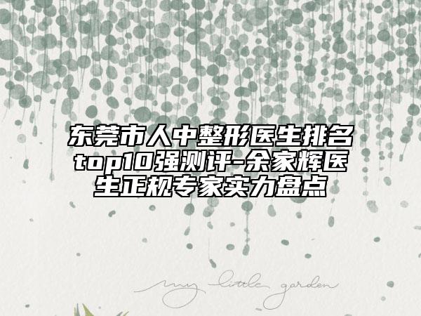 东莞市人中整形医生排名top10强测评-余家辉医生正规专家实力盘点