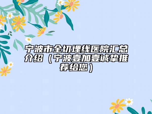 宁波市全切埋线医院汇总介绍（宁波壹加壹诚挚推荐给您）