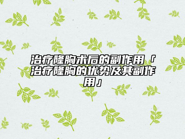 治疗隆胸术后的副作用「治疗隆胸的优势及其副作用」