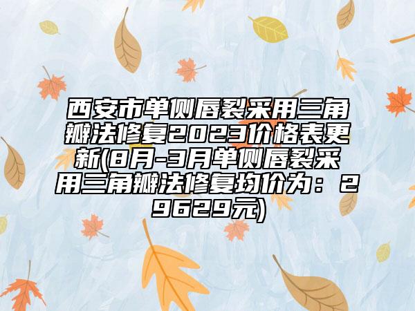 西安市单侧唇裂采用三角瓣法修复2023价格表更新(8月-3月单侧唇裂采用三角瓣法修复均价为：29629元)