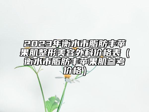 2023年衡水市脂肪丰苹果肌整形美容外科价格表（衡水市脂肪丰苹果肌参考价格）