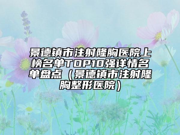 景德镇市注射隆胸医院上榜名单TOP10强详情名单盘点（景德镇市注射隆胸整形医院）