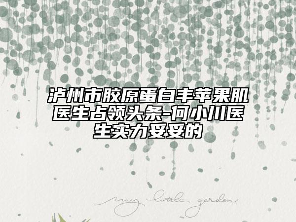 泸州市胶原蛋白丰苹果肌医生占领头条-何小川医生实力妥妥的