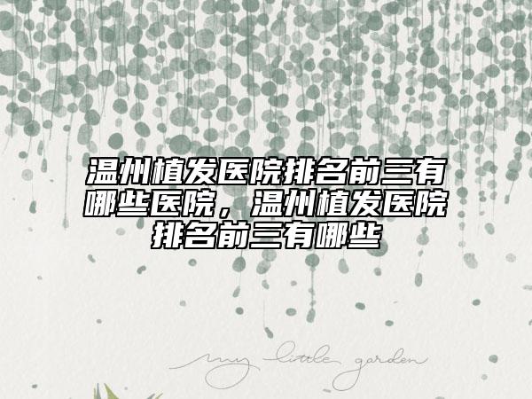 温州植发医院排名前三有哪些医院，温州植发医院排名前三有哪些