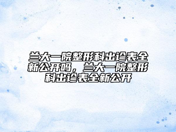 兰大一院整形科出诊表全新公开吗，兰大一院整形科出诊表全新公开