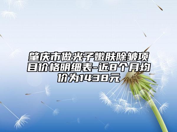 肇庆市做光子嫩肤除皱项目价格明细表-近8个月均价为1438元