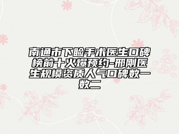 南通市下睑手术医生口碑榜前十火爆预约-邢刚医生规模资质人气口碑数一数二