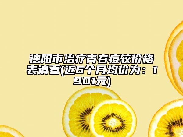 德阳市治疗青春痘较价格表请看(近6个月均价为：1901元)