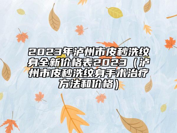 2023年泸州市皮秒洗纹身全新价格表2023（泸州市皮秒洗纹身手术治疗方法和价格）