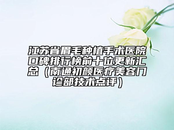 江苏省眉毛种植手术医院口碑排行榜前十位更新汇总（南通初颜医疗美容门诊部技术点评）