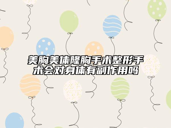 美胸美体隆胸手术整形手术会对身体有副作用吗
