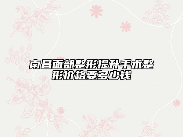 南昌面部整形提升手术整形价格要多少钱