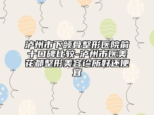 泸州市下颌骨整形医院前十口碑比较-泸州市医美花都整形美容诊所好还便宜