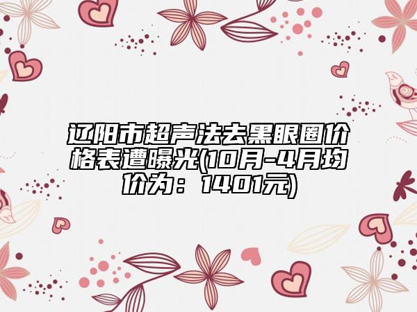 辽阳市超声法去黑眼圈价格表遭曝光(10月-4月均价为：1401元)