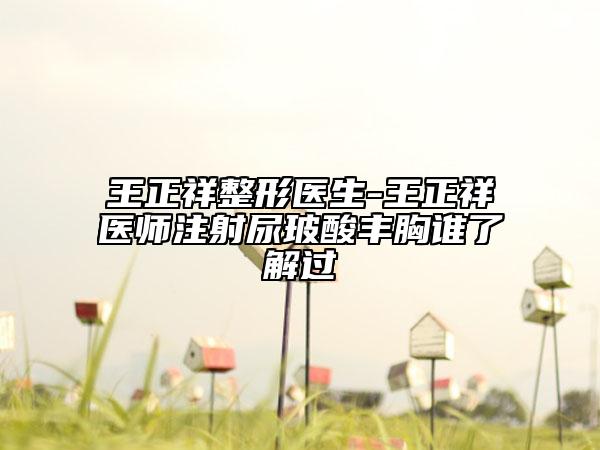 王正祥整形医生-王正祥医师注射尿玻酸丰胸谁了解过
