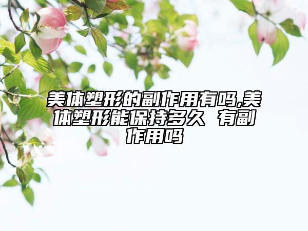 美体塑形的副作用有吗,美体塑形能保持多久 有副作用吗